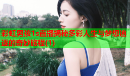 彩虹男孩1s直播揭秘多彩人生与梦想追逐的奇妙旅程(1)