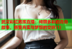 武汉彩虹男孩直播：绚丽多彩的青春故事，感受真实与梦想的交织(1)