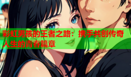 彩虹男孩的王者之路：携手共创传奇人生的青春篇章