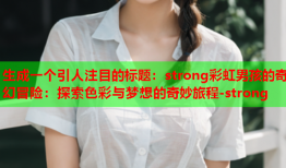 生成一个引人注目的标题：strong彩虹男孩的奇幻冒险：探索色彩与梦想的奇妙旅程-strong