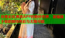 探索彩虹男孩APP的奇妙世界，发现属于你的独特色彩与无限可能