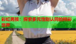 彩虹男孩：探索多元性别认同的精彩世界