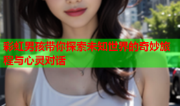 彩虹男孩带你探索未知世界的奇妙旅程与心灵对话