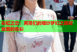 彩虹之恋：男孩们的婚纱梦幻之旅绽放爱的色彩