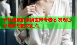 彩虹男孩的眼镜世界奇遇记 发现色彩与梦想的交汇点