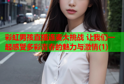 彩虹男孩直播连麦大挑战 让我们一起感受多彩青春的魅力与激情(1)