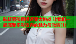 彩虹男孩直播连麦大挑战 让我们一起感受多彩青春的魅力与激情(1)