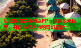 彩虹男孩的小蓝APP：探索多元世界，开启心灵之旅的奇幻冒险