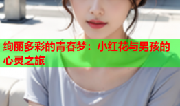 绚丽多彩的青春梦：小红花与男孩的心灵之旅