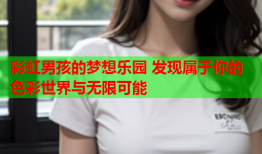 彩虹男孩的梦想乐园 发现属于你的色彩世界与无限可能