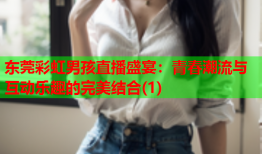 东莞彩虹男孩直播盛宴：青春潮流与互动乐趣的完美结合(1)