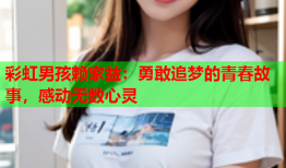 彩虹男孩赖家益：勇敢追梦的青春故事，感动无数心灵