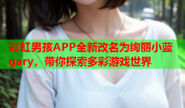 彩虹男孩APP全新改名为绚丽小蓝gary，带你探索多彩游戏世界