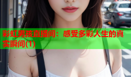 彩虹男孩直播间：感受多彩人生的真实瞬间(1)