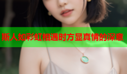 斯人如彩虹相遇时方显真情的深意