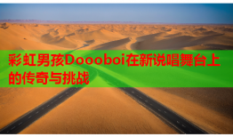 彩虹男孩Doooboi在新说唱舞台上的传奇与挑战