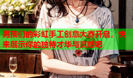 男孩们的彩虹手工创意大赛开启，快来展示你的独特才华与灵感吧