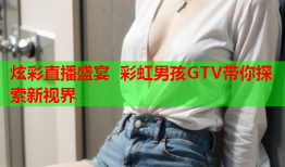 炫彩直播盛宴 彩虹男孩GTV带你探索新视界