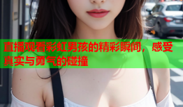 直播观看彩虹男孩的精彩瞬间，感受真实与勇气的碰撞