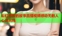 彩虹男孩的故事直播视频感动无数人心灵共鸣