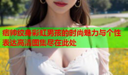 痞帅纹身彩虹男孩的时尚魅力与个性表达高清图集尽在此处