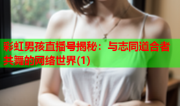 彩虹男孩直播号揭秘：与志同道合者共舞的网络世界(1)