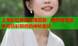 上海彩虹男孩直播回放：揭开背后故事与精彩瞬间的神秘面纱