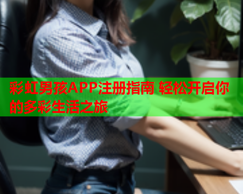 彩虹男孩APP注册指南 轻松开启你的多彩生活之旅