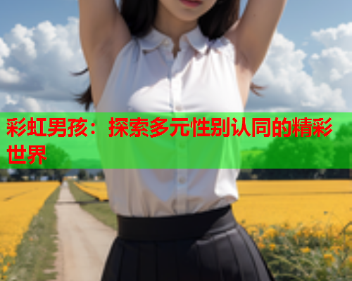 彩虹男孩：探索多元性别认同的精彩世界