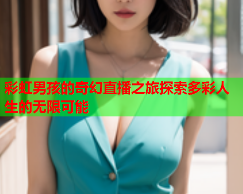 彩虹男孩的奇幻直播之旅探索多彩人生的无限可能