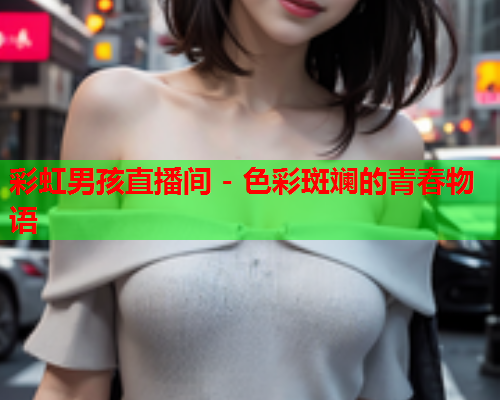 彩虹男孩直播间 - 色彩斑斓的青春物语