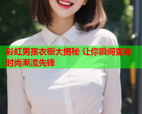 彩虹男孩衣橱大揭秘 让你瞬间变身时尚潮流先锋