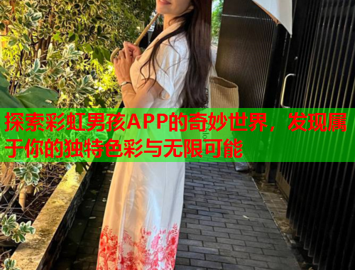 探索彩虹男孩APP的奇妙世界，发现属于你的独特色彩与无限可能