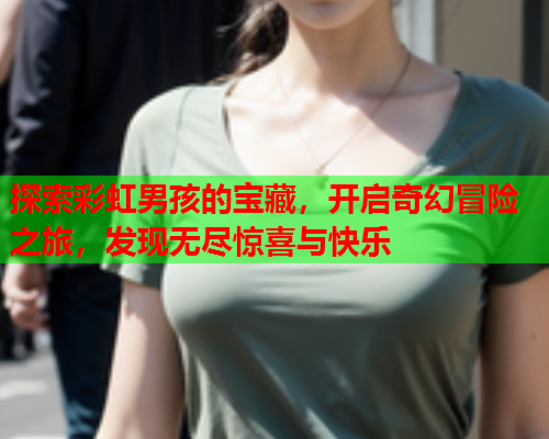 探索彩虹男孩的宝藏，开启奇幻冒险之旅，发现无尽惊喜与快乐