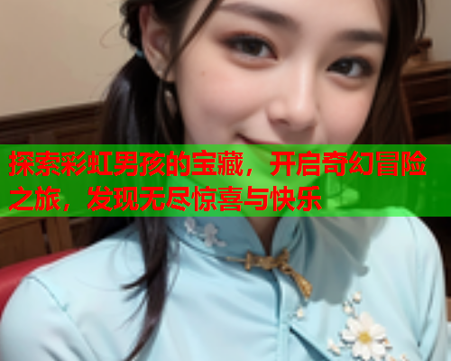 探索彩虹男孩的宝藏，开启奇幻冒险之旅，发现无尽惊喜与快乐