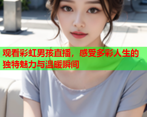 观看彩虹男孩直播，感受多彩人生的独特魅力与温暖瞬间