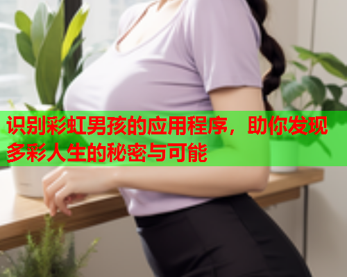 识别彩虹男孩的应用程序，助你发现多彩人生的秘密与可能