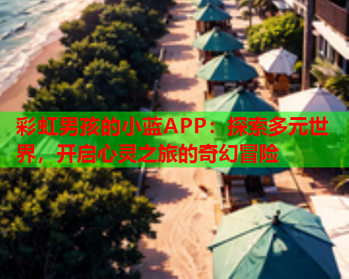 彩虹男孩的小蓝APP：探索多元世界，开启心灵之旅的奇幻冒险