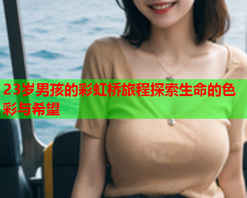 23岁男孩的彩虹桥旅程探索生命的色彩与希望