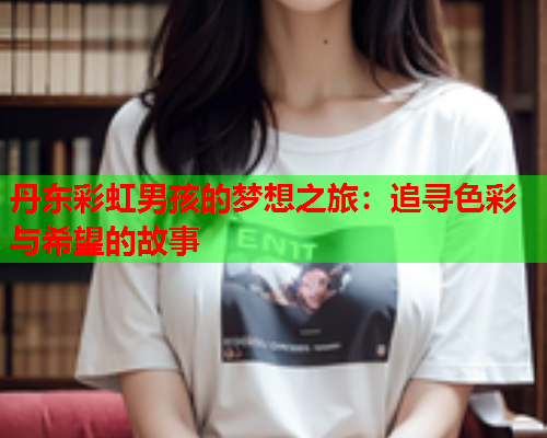 丹东彩虹男孩的梦想之旅：追寻色彩与希望的故事