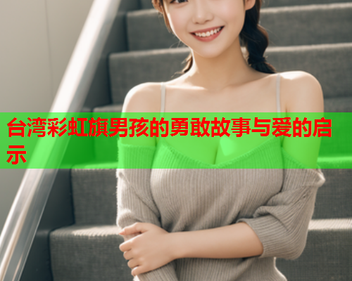 台湾彩虹旗男孩的勇敢故事与爱的启示