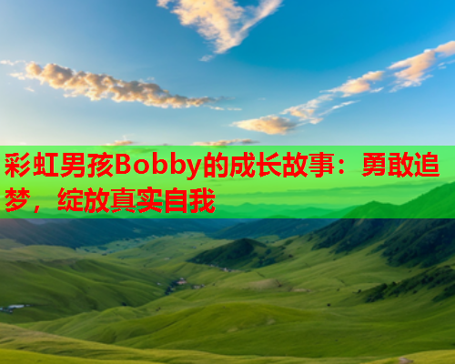 彩虹男孩Bobby的成长故事：勇敢追梦，绽放真实自我