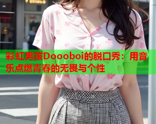 彩虹男孩Doooboi的脱口秀：用音乐点燃青春的无畏与个性