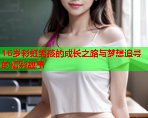 16岁彩虹男孩的成长之路与梦想追寻的精彩故事