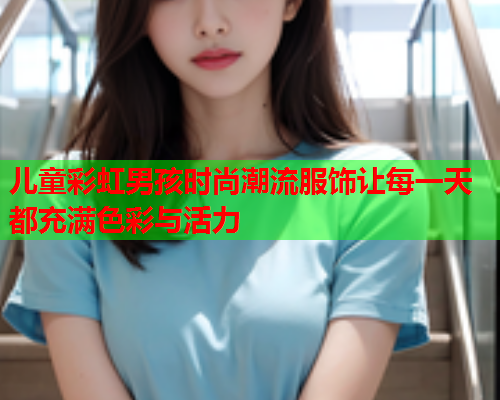 儿童彩虹男孩时尚潮流服饰让每一天都充满色彩与活力