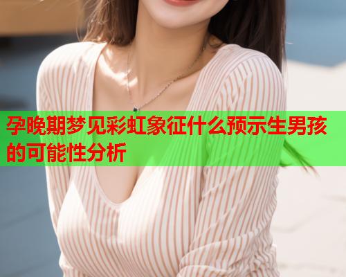 孕晚期梦见彩虹象征什么预示生男孩的可能性分析