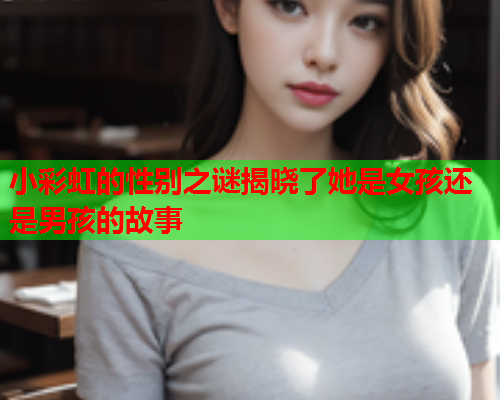 小彩虹的性别之谜揭晓了她是女孩还是男孩的故事