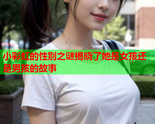 小彩虹的性别之谜揭晓了她是女孩还是男孩的故事