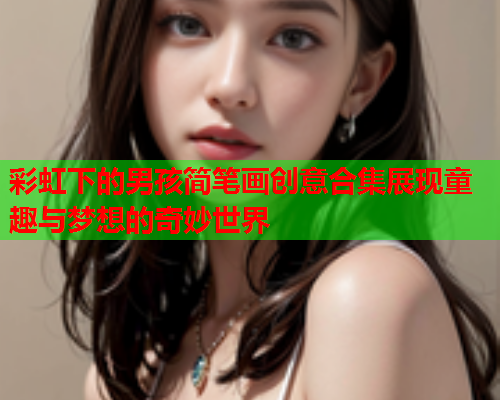 彩虹下的男孩简笔画创意合集展现童趣与梦想的奇妙世界