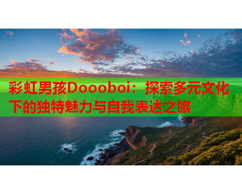 彩虹男孩Doooboi：探索多元文化下的独特魅力与自我表达之旅